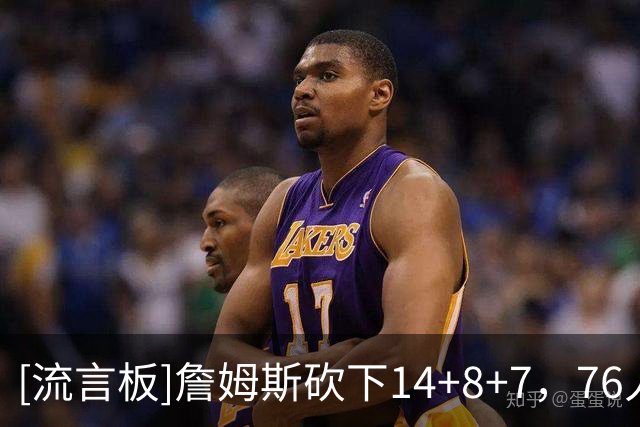 [流言板]詹姆斯砍下14+8+7，76人队史40岁以上单场得分篮板助攻最高